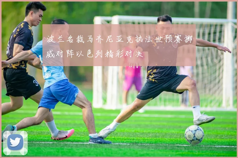 波兰名裁马齐尼亚克执法世预赛挪威对阵以色列精彩对决