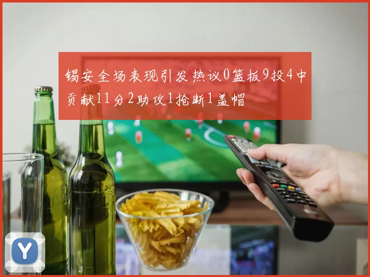 锡安全场表现引发热议0篮板9投4中贡献11分2助攻1抢断1盖帽