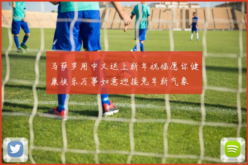 马萨罗用中文送上新年祝福愿你健康快乐万事如意迎接兔年新气象