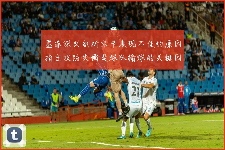 墨菲深刻剖析末节表现不佳的原因指出攻防失衡是球队输球的关键因素