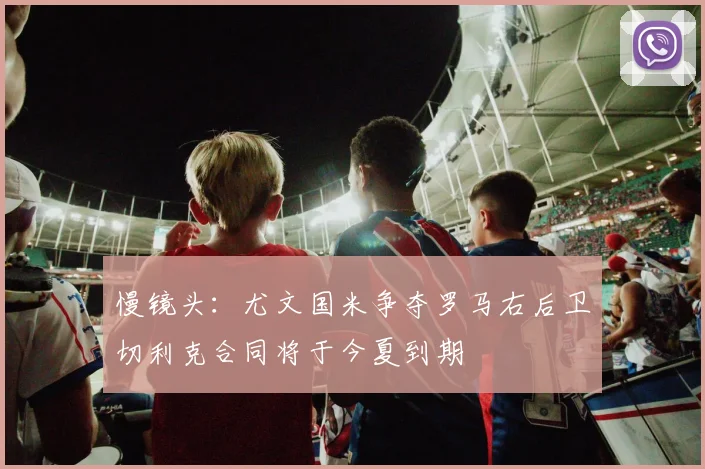 慢镜头：尤文国米争夺罗马右后卫切利克合同将于今夏到期