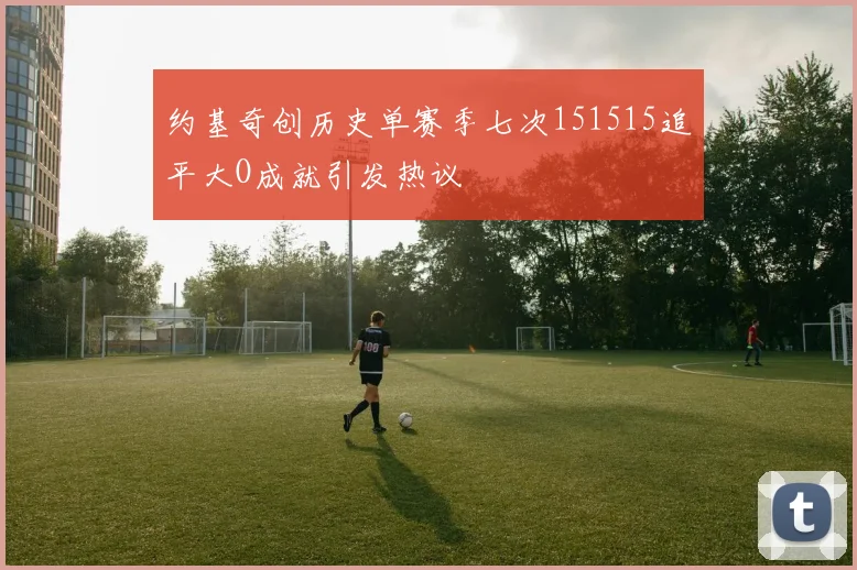 约基奇创历史单赛季七次151515追平大O成就引发热议