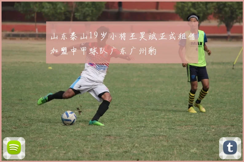 山东泰山19岁小将王昊斌正式租借加盟中甲球队广东广州豹