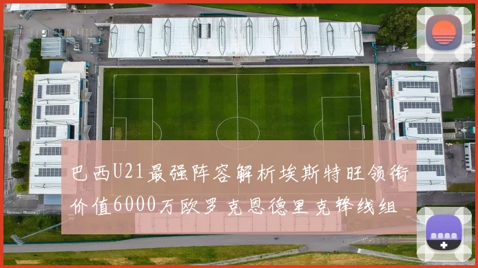 巴西U21最强阵容解析埃斯特旺领衔价值6000万欧罗克恩德里克锋线组合