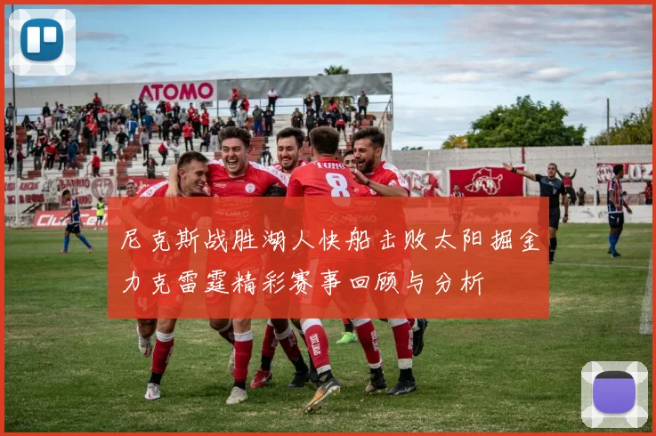 尼克斯战胜湖人快船击败太阳掘金力克雷霆精彩赛事回顾与分析