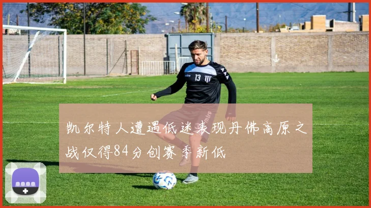 凯尔特人遭遇低迷表现丹佛高原之战仅得84分创赛季新低