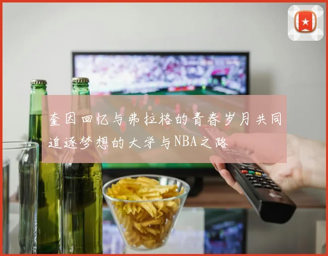 奎因回忆与弗拉格的青春岁月共同追逐梦想的大学与NBA之路