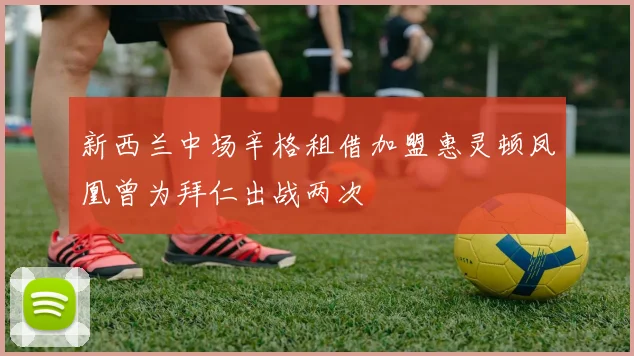 新西兰中场辛格租借加盟惠灵顿凤凰曾为拜仁出战两次