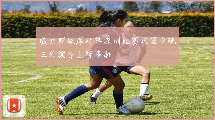威尔斯缺席对阵深圳比赛辽篮今晚三外援齐上阵争胜