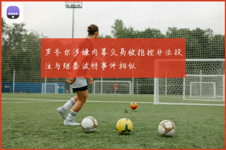 罗齐尔涉嫌内幕交易被指控非法投注与琼泰波特事件相似