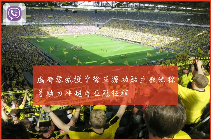 成都蓉城授予徐正源功勋主教练称号助力冲超与亚冠征程