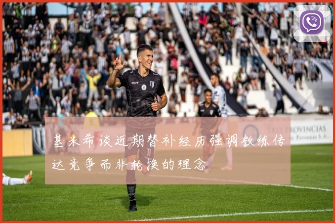 基米希谈近期替补经历强调教练传达竞争而非轮换的理念