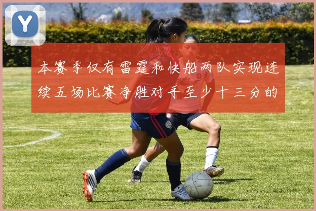 本赛季仅有雷霆和快船两队实现连续五场比赛净胜对手至少十三分的壮举