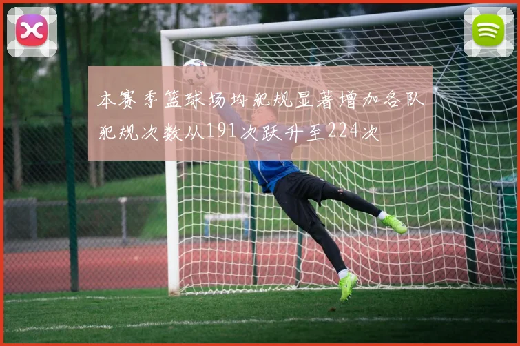 本赛季篮球场均犯规显著增加各队犯规次数从191次跃升至224次